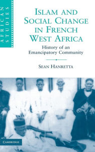 Title: Islam and Social Change in French West Africa: History of an Emancipatory Community, Author: Sean Hanretta