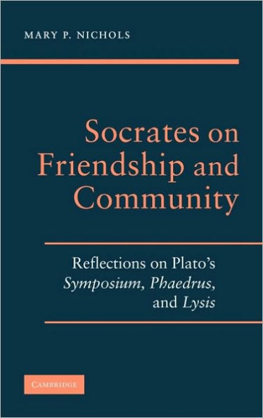 Socrates on Friendship and Community: Reflections on Plato's Symposium, Phaedrus,andLysis