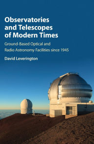 Title: Observatories and Telescopes of Modern Times: Ground-Based Optical and Radio Astronomy Facilities since 1945, Author: David Leverington