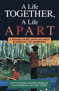 Title: A Life Together, a Life Apart: A History of Relations Between Europeans and Aborigines, Author: Bain Attwood