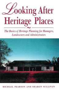 Title: Looking after Heritage Places: The Basics of Heritage Planning for Managers, Landowners and Administrators, Author: Michael Pearson