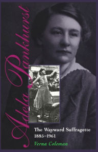 Title: Adela Pankhurst: The Wayward Suffragette 1885-1961, Author: Verna Coleman