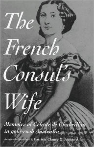 Title: The French Consul's Wife: Memoirs of Celeste de Chabrillan in Gold-rush Australia, Author: Jeanne Clancy