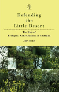 Title: Defending the Little Desert : The Rise of Ecological Consciousness in Australia, Author: Libby Robin