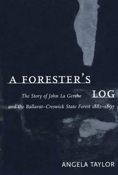 A Forester's Log: the story of John La Gerche and the Ballarat-Creswick State Forest 1882-1897