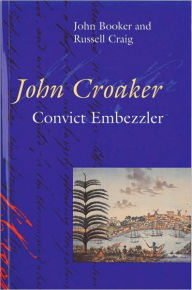 Title: John Croaker: Convict Embezzler, Author: John Booker and Russell Craig