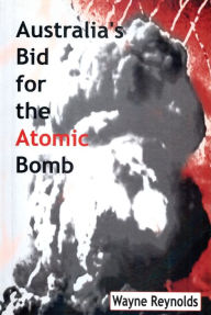 Title: Australia's Bid for the Atomic Bomb, Author: Wayne Reynolds