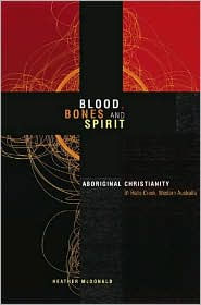 Title: Blood, Bones and Spirit: Aboriginal Christianity in an East Kimberley Town, Author: Heather McDonald
