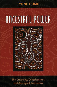 Title: Ancestral Power: The Dreaming, Consciousness and Aboriginal Australians, Author: Lynne Hume