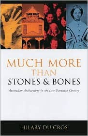 Title: Much More than Stones and Bones: Australian Archaeology in the Late Twentieth Century, Author: Hilary du Cros