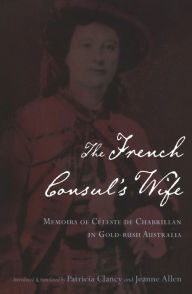 Title: The French Consul's Wife: Memoris of Celeste de Chabrillan in Goldrush Australia, Author: Patricia Clancy