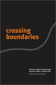 Title: Crossing Boundaries: Cultural, Legal, Historical and Practice Issues in Native Title, Author: Sandy Toussaint