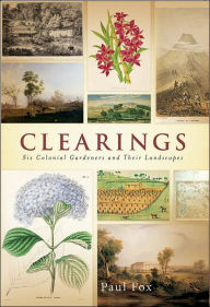 Title: Clearings: Six Colonial Gardeners and Their Landscapes, Author: Paul Fox