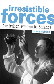 Title: Irresistible Forces: Australian Women in Science, Author: Claire Hooker