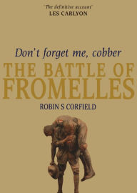 Title: Don't Forget Me, Cobber: The Battle of Fromelles, Author: Robin Corfield