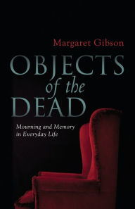 Title: Objects of the Dead: Mourning and Memory in Everyday Life, Author: Margaret Gibson