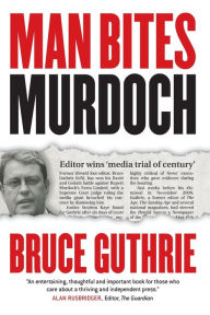 Title: Man Bites Murdoch: Four Decades in Print, Six Days in Court, Author: Bruce Guthrie