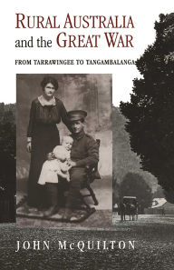 Title: Rural Australia and the Great War: From Tarrawingee to Tangambalanga, Author: John McQuilton