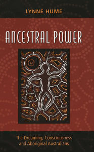 Title: Ancestral Power: The Dreaming, Consciousness and Aboriginal Australians, Author: Lynne Hume