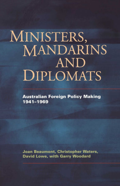 Ministers, Mandarins And Diplomats: Australian Foreign Policy Making 1941-1969