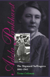 Title: Adela Pankhurst: The Wayward Suffragette 1885-1961, Author: Verna Coleman
