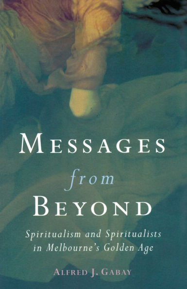Messages From Beyond: Spiritualism and Spiritualists in Melbourne's Golden Age