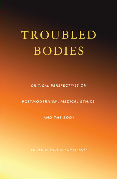 Troubled Bodies: Critical Perspectives on Postmodernism, Medical Ethics, and the Body