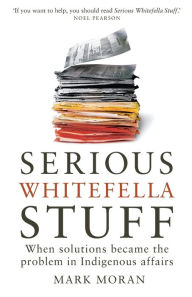 Title: Serious Whitefella Stuff: When solutions became the problem in Indigenous affairs, Author: Mark Moran