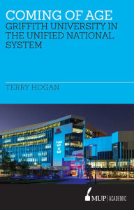 Title: Coming of Age: The Griffith University in the Unified National System of Higher Education 1988-1996., Author: Terry Hogan