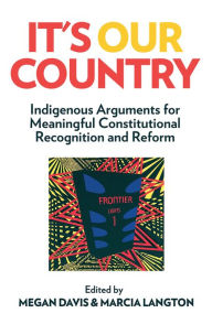 Title: It's Our Country: Indigenous Arguments for Meaningful Constitutional Recognition and Reform, Author: Megan Davis