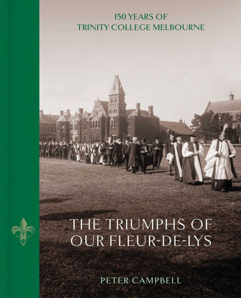 Triumphs of Our Fleur-de-Lys: 150 Years of Trinity College Melbourne