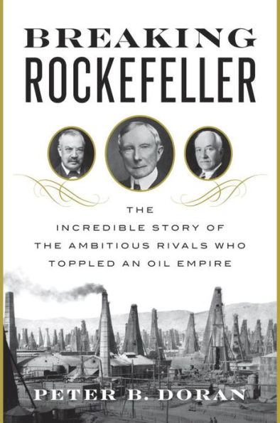 Breaking Rockefeller: The Incredible Story of the Ambitious Rivals Who Toppled an Oil Empire