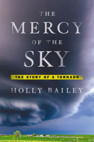 Title: The Mercy of the Sky: The Story of a Tornado, Author: Holly Bailey