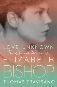 Title: Love Unknown: The Life and Worlds of Elizabeth Bishop, Author: Thomas Travisano