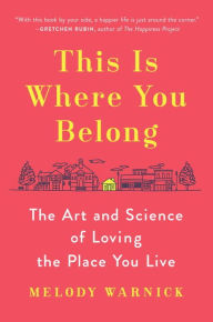 Title: This Is Where You Belong: The Art and Science of Loving the Place You Live, Author: Melody Warnick
