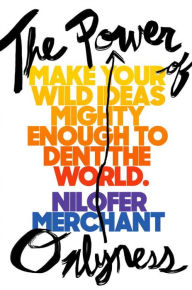 Title: The Power of Onlyness: Make Your Wild Ideas Mighty Enough to Dent the World, Author: Nilofer Merchant