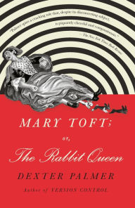 Title: Mary Toft; or, The Rabbit Queen: A Novel, Author: Dexter Palmer