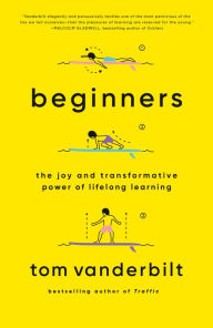 Title: Beginners: The Joy and Transformative Power of Lifelong Learning, Author: Tom Vanderbilt