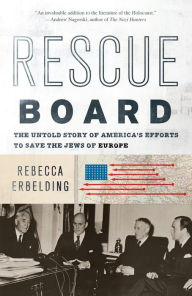 Title: Rescue Board: The Untold Story of America's Efforts to Save the Jews of Europe, Author: Rebecca Erbelding