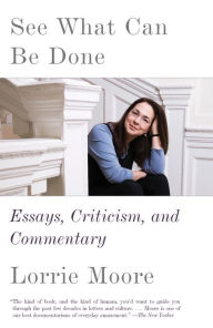 Title: See What Can Be Done: Essays, Criticism, and Commentary, Author: Lorrie Moore