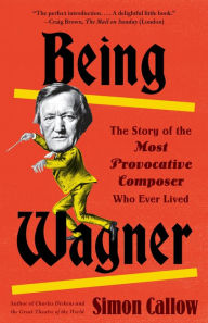 Title: Being Wagner: The Story of the Most Provocative Composer Who Ever Lived, Author: Simon Callow