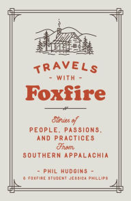 Title: Travels with Foxfire: Stories of People, Passions, and Practices from Southern Appalachia, Author: Phil Hudgins
