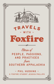 Title: Travels with Foxfire: Stories of People, Passions, and Practices from Southern Appalachia, Author: Phil Hudgins