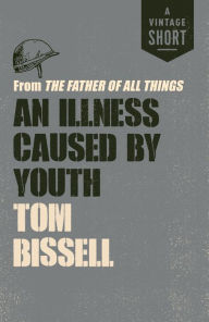 Title: An Illness Caused by Youth: from The Father of All Things, Author: Tom Bissell