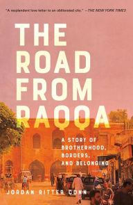 Title: The Road from Raqqa: A Story of Brotherhood, Borders, and Belonging, Author: Jordan Ritter Conn