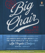 Title: The Big Chair: The Smooth Hops and Bad Bounces from the Inside World of the Acclaimed Los Angeles Dodgers General Manager, Author: Ned Colletti