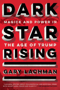 Title: Dark Star Rising: Magick and Power in the Age of Trump, Author: Gary Lachman