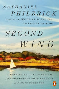 Title: Second Wind: A Sunfish Sailor, an Island, and the Voyage That Brought a Family Together, Author: Nathaniel Philbrick