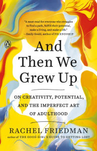 Title: And Then We Grew Up: On Creativity, Potential, and the Imperfect Art of Adulthood, Author: Rachel Friedman