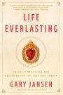 Life Everlasting: Catholic Devotions and Mysteries for the Everyday Seeker